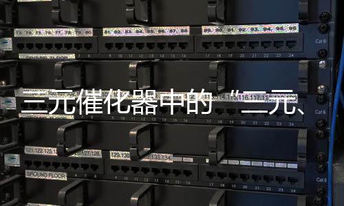 三元催化器中的“三元、催化”都表示什么意思?